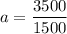 \displaystyle a=\frac{3500}{1500}