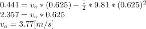 0.441 = v_{o}*(0.625)-\frac{1}{2} *9.81*(0.625)^{2} \\2.357 = v_{o}*0.625\\v_{o}=3.77[m/s]
