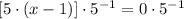 [5\cdot (x-1)]\cdot 5^{-1} = 0\cdot 5^{-1}