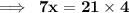 \bf \implies \: 7x = 21 \times 4