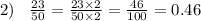 2) \:  \:  \:  \:  \frac{23}{50}  =  \frac{23 \times 2}{50 \times 2}  =  \frac{46}{100}  = 0.46