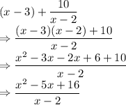 (x-3)+\dfrac{10}{x-2}\\\Rightarrow \dfrac{(x-3)(x-2)+10}{x-2}\\\Rightarrow \dfrac{x^2-3x-2x+6+10}{x-2}\\\Rightarrow \dfrac{x^2-5x+16}{x-2}