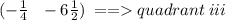 (  - \frac{1}{4}  \:  \:  \:  - 6 \frac{1}{2} ) \:  =  =   quadrant \: iii