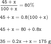 \tt \dfrac{45+x}{100+x}=80\%\\\\45+x=0.8(100+x)\\\\45+x=80+0.8x\\\\35=0.2x\rightarrow x=175~g