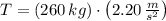 T = (260\,kg)\cdot \left(2.20\,\frac{m}{s^{2}} \right)