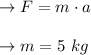 \to F= m \cdot a\\\\ \to m= 5 \ kg