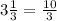 3\frac{1}{3}=\frac{10}{3}