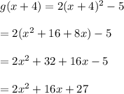 g(x+4)=2(x+4)^2-5\\\\=2(x^2+16+8x)-5\\\\=2x^2+32+16x-5\\\\=2x^2+16x+27