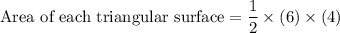 \text{Area of each triangular surface}=\dfrac{1}{2}\times (6)\times (4)