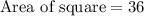 \text{Area of square}=36