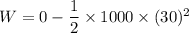 W=0-\dfrac{1}{2}\times1000\times(30)^2