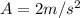 A = 2m/s^2