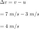 \Delta v=v-u\\\\=7\ m/s-3\ m/s\\\\=4\ m/s