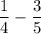 \dfrac{1}{4}-\dfrac{3}{5}