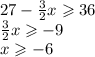 27 -  \frac{3}{2} x  \geqslant  36 \\  \frac{3}{2} x  \geqslant - 9 \\ x \geqslant  - 6