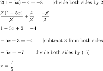 2(1-5x)+4=-8\qquad|\text{divide both sides by 2}\\\\\dfrac{2\!\!\!\!\diagup(1-5x)}{2\!\!\!\!\diagup}+\dfrac{4\!\!\!\!\diagup}{2\!\!\!\!\diagup}=\dfrac{-8\!\!\!\!\diagup}{2\!\!\!\!\diagup}\\\\1-5x+2=-4\\\\-5x+3=-4\qquad|\text{subtract 3 from both sides}\\\\-5x=-7\qquad|\text{divide both sides by (-5)}\\\\x=\dfrac{7}{5}