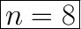 \huge\boxed{n=8}