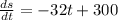 \frac{ds}{dt}=-32t+300