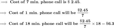 \implies\bf  Cost \ of \ 7 \ min. \ phone \ call \ is\ \$ \ 2.45 . \\\\\implies \bf Cost \ of \ 1 \ min. \ phone \ call \ will \ be \ \dfrac{\$ 2.45}{7} \\\\\implies \bf Cost \ of \ 18 \ min. \ phone \ call \ will \ be \ \dfrac{\$ 2.45}{7} \times 18 = \red{\$ 6.3 }