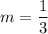 \displaystyle m=\frac{1}{3}