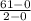 \frac{61-0}{2-0}