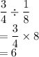  \dfrac{3}{4}  \div  \dfrac{1}{8}  \\  =  \dfrac{3}{4}  \times 8 \\  = 6