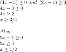 \left(4x-3\right)\ge0 \ and \ \left(2x-1\right)\ge0\\4x - 3\ge0 \\4x \ge  3\\x\ge 3/4\\\\Also;\\2x - 1 \ge0\\2x \ge1\\x \ge 1/2