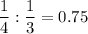 \dfrac{1}{4}:\dfrac{1}{3}=0.75