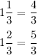 1\dfrac13=\dfrac{4}{3}\\\\ 1\dfrac23=\dfrac{5}{3}