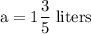 \rm a = 1\dfrac{3}{5} \; liters