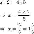 x:2=4:5\\\\\Rightarrow\ x=\dfrac{4\times2}{5}\\\\\Rightarrow\ x=\dfrac85=1\dfrac35