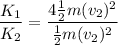 \displaystyle \frac{K_1}{K_2}=\frac{4\frac{1}{2}m(v_2)^2 }{\frac{1}{2}m(v_2)^2}