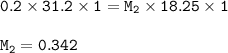 \tt 0.2\times 31.2\times 1=M_2\times 18.25\times 1\\\\M_2=0.342