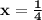 \mathbf{x=\frac{1}{4}}