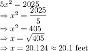 5x^2=2025\\\Rightarrow x^2=\dfrac{2025}{5}\\\Rightarrow x^2=405\\\Rightarrow x=\sqrt{405}\\\Rightarrow x=20.124\approx 20.1\ \text{feet}