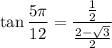 \displaystyle \tan\frac{5\pi}{12}=\frac {\frac{1}{2} }{\frac{2-\sqrt{3}}{2}}