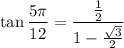 \displaystyle \tan\frac{5\pi}{12}=\frac {\frac{1}{2} }{1-\frac{\sqrt{3}}{2}}