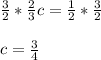 \frac{3}{2}*\frac{2}{3}c=\frac{1}{2}*\frac{3}{2}\\\\c= \frac{3}{4}\\