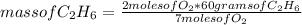 mass of C_{2}H_{6} =\frac{2 moles of O_{2}* 60 grams of C_{2}H_{6} }{7 moles of O_{2}}