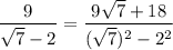\displaystyle \frac{9}{\sqrt{7}-2}=\frac{9\sqrt{7}+18}{(\sqrt{7})^2-2^2}