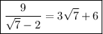 \boxed{\displaystyle \frac{9}{\sqrt{7}-2}=3\sqrt{7}+6}