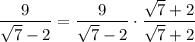 \displaystyle \frac{9}{\sqrt{7}-2}=\frac{9}{\sqrt{7}-2}\cdot\frac{\sqrt{7}+2}{\sqrt{7}+2}