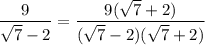 \displaystyle \frac{9}{\sqrt{7}-2}=\frac{9(\sqrt{7}+2)}{(\sqrt{7}-2)(\sqrt{7}+2)}