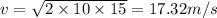 v = \sqrt{2 \times 10 \times 15} = 17.32m/s