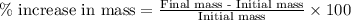 \%\text{ increase in mass}=\frac{\text{Final mass - Initial mass}}{\text{Initial mass}}\times 100