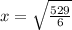 x=\sqrt{\frac{529}{6} }