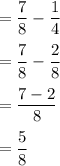 =\dfrac{7}{8}-\dfrac{1}{4}\\\\=\dfrac{7}{8}-\dfrac{2}{8}\\\\=\dfrac{7-2}{8}\\\\=\dfrac{5}{8}