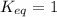 K_{eq}=1