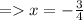 = x = -\frac{3}{4}