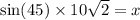 \sin(45)  \times 10 \sqrt{2}  = x